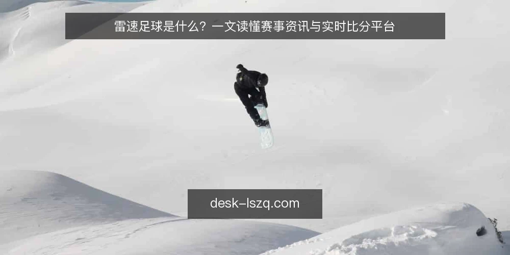 雷速足球是什么？一文读懂赛事资讯与实时比分平台 — 雷速足球是什么？ 配图