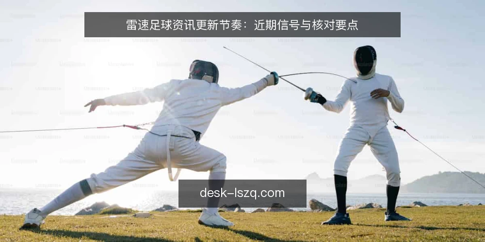 雷速足球资讯更新节奏:近期信号与核对要点 — 近期雷速足球资讯更新信号 配图