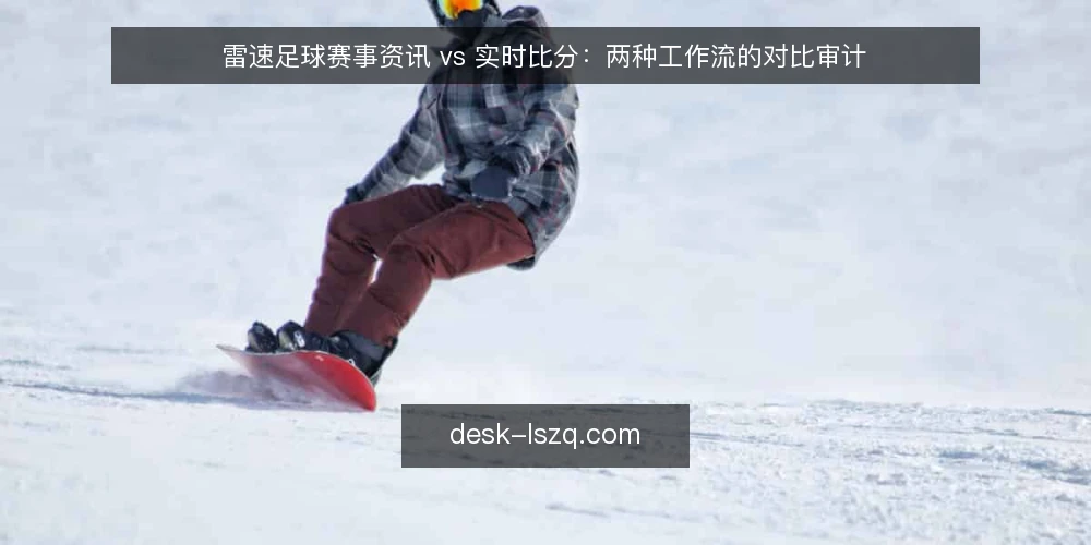 雷速足球赛事资讯 vs 实时比分：两种工作流的对比审计 — 为什么现在要审计你的资讯工作流 配图