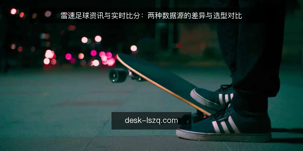 雷速足球资讯与实时比分：两种数据源的差异与选型对比 — 明确选型基线：先界定数据需求与使用门槛 配图