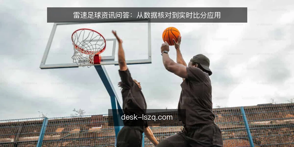 雷速足球资讯问答：从数据核对到实时比分应用 — 基线：先明确雷速足球资讯的使用场景 配图