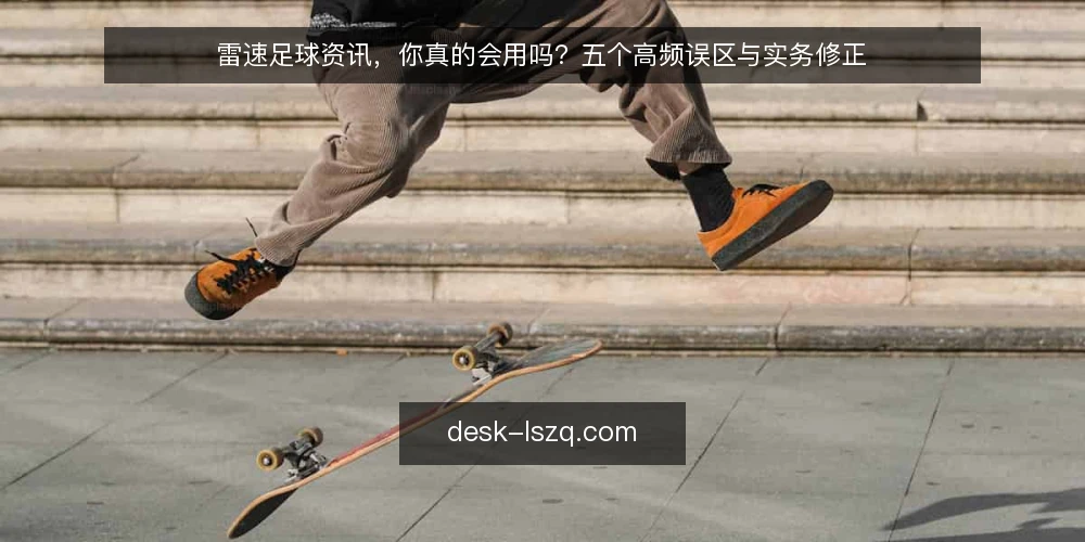 雷速足球资讯，你真的会用吗？五个高频误区与实务修正 — 先问一句：你拿雷速足球资讯来做什么？ 配图