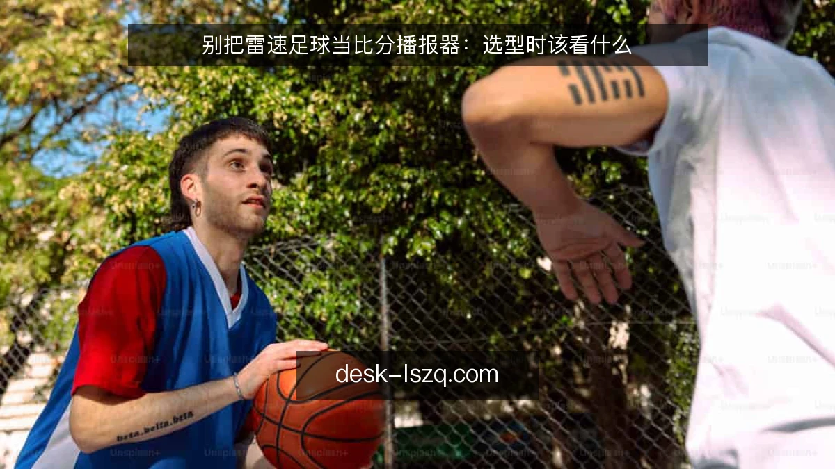 别把雷速足球当比分播报器：选型时该看什么