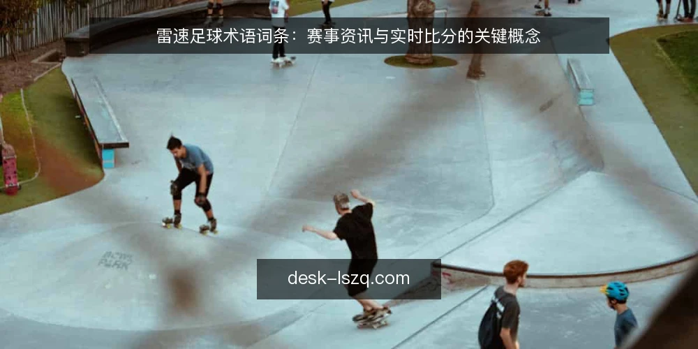 雷速足球术语词条:赛事资讯与实时比分的关键概念 — 基线术语:赛事资讯与实时比分 配图
