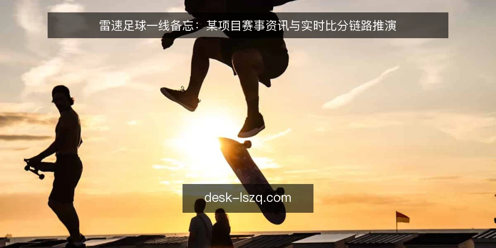 雷速足球一线备忘：某项目赛事资讯与实时比分链路推演 — 先看哪些信号：赛事资讯与实时比分的现场观察点 配图