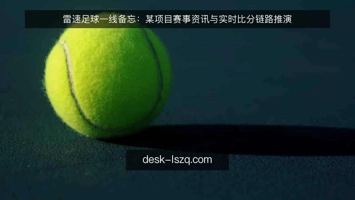 雷速足球一线备忘：某项目赛事资讯与实时比分链路推演