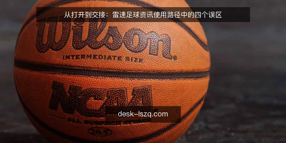 从打开到交接：雷速足球资讯使用路径中的四个误区 — 先看清使用路径，而不是先看比分 配图