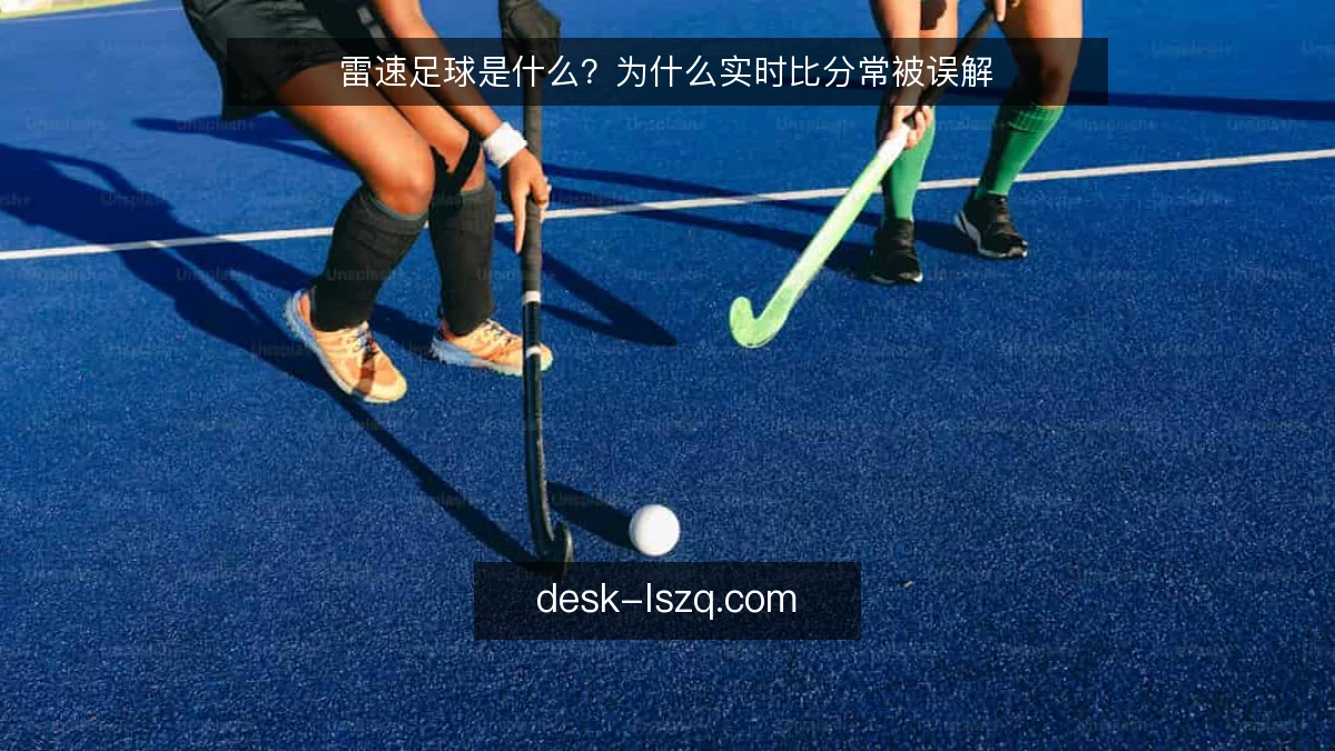 雷速足球是什么？为什么实时比分常被误解
