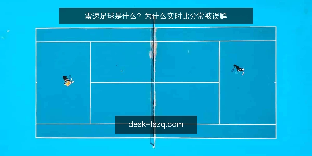 雷速足球是什么？为什么实时比分常被误解 — 雷速足球到底是什么：概念与原理 配图