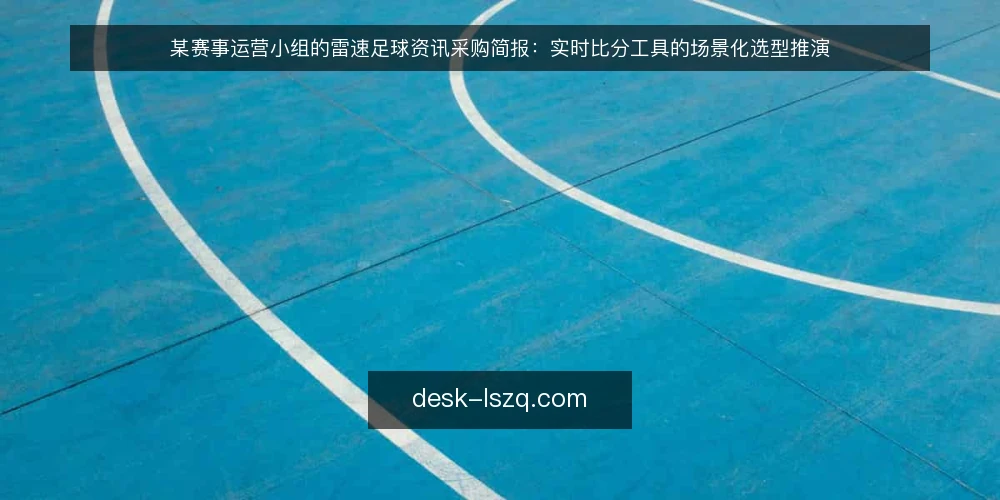 某赛事运营小组的雷速足球资讯采购简报：实时比分工具的场景化选型推演 — 场景与需求定义：某小组的赛事运营约束 配图