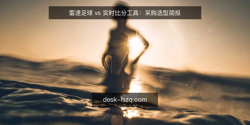 雷速足球 vs 实时比分工具:采购选型简报 — 需求定义:你要的是比分还是判断 配图