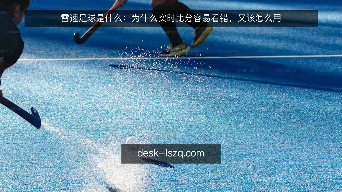 雷速足球是什么：为什么实时比分容易看错，又该怎么用