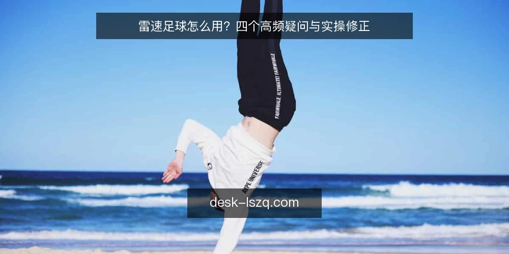 雷速足球怎么用?四个高频疑问与实操修正 — 雷速足球资讯打开后第一眼该看什么? 配图