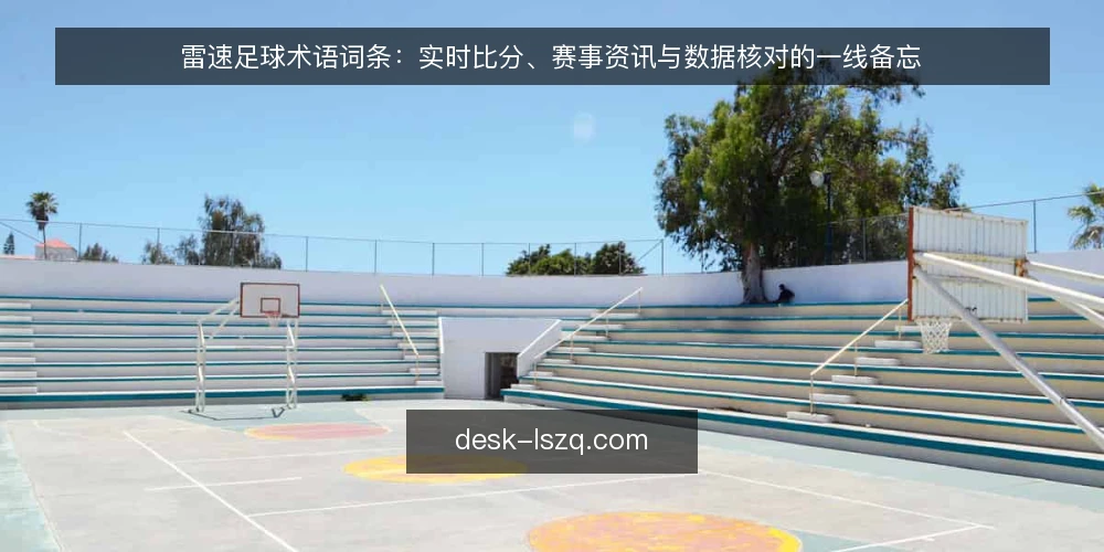 雷速足球术语词条:实时比分、赛事资讯与数据核对的一线备忘 — 先看哪些信号:实时比分与赛事资讯的关键词条 配图