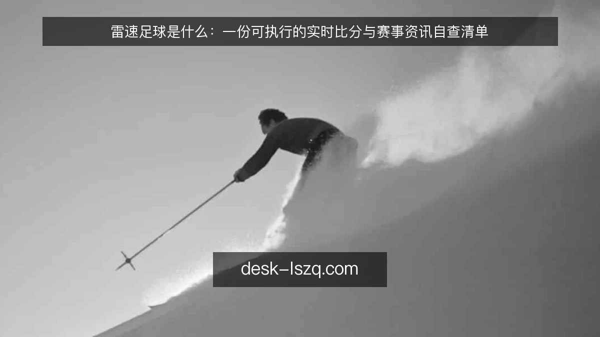 雷速足球是什么：一份可执行的实时比分与赛事资讯自查清单